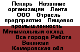 Пекарь › Название организации ­ Лента, ООО › Отрасль предприятия ­ Пищевая промышленность › Минимальный оклад ­ 20 000 - Все города Работа » Вакансии   . Кемеровская обл.,Прокопьевск г.